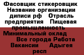 Фасовщик-стикеровщик › Название организации ­ диписи.рф › Отрасль предприятия ­ Пищевая промышленность › Минимальный оклад ­ 28 000 - Все города Работа » Вакансии   . Адыгея респ.